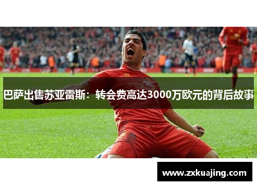 巴萨出售苏亚雷斯：转会费高达3000万欧元的背后故事