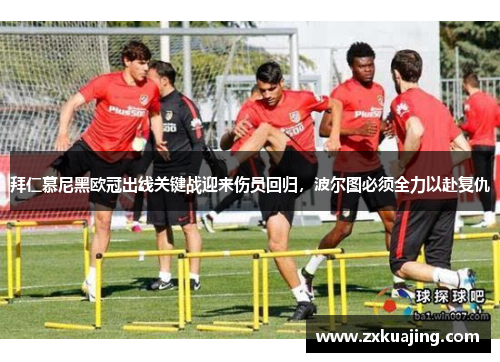 拜仁慕尼黑欧冠出线关键战迎来伤员回归，波尔图必须全力以赴复仇