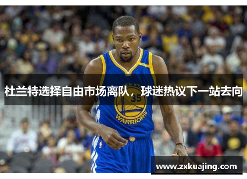 杜兰特选择自由市场离队，球迷热议下一站去向
