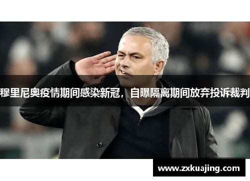 穆里尼奥疫情期间感染新冠，自曝隔离期间放弃投诉裁判