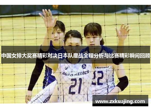 中国女排大奖赛精彩对决日本队鏖战全程分析与比赛精彩瞬间回顾