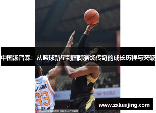 中国汤普森：从篮球新星到国际赛场传奇的成长历程与突破