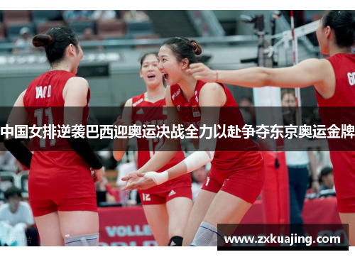 中国女排逆袭巴西迎奥运决战全力以赴争夺东京奥运金牌