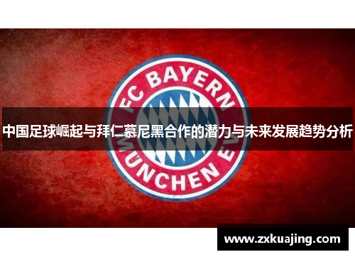 中国足球崛起与拜仁慕尼黑合作的潜力与未来发展趋势分析