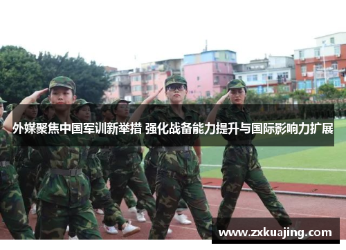 外媒聚焦中国军训新举措 强化战备能力提升与国际影响力扩展