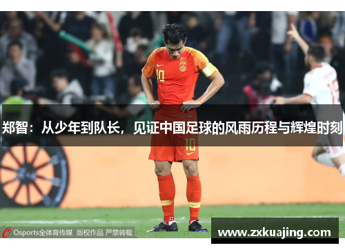 郑智：从少年到队长，见证中国足球的风雨历程与辉煌时刻